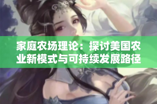 家庭农场理论：探讨美国农业新模式与可持续发展路径