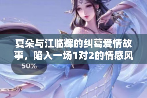 夏朵与江临辉的纠葛爱情故事，陷入一场1对2的情感风波