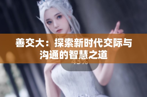 善交大：探索新时代交际与沟通的智慧之道