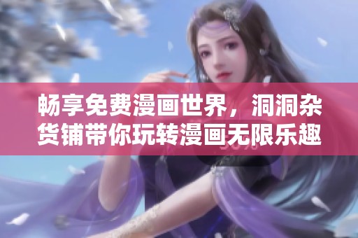 畅享免费漫画世界，洞洞杂货铺带你玩转漫画无限乐趣