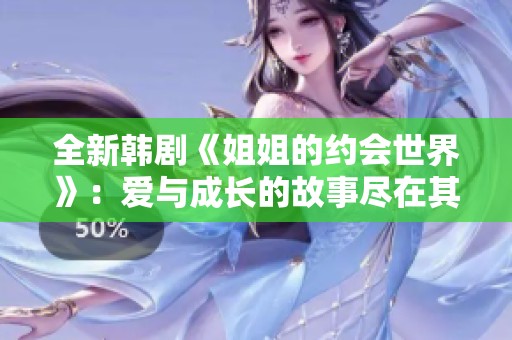全新韩剧《姐姐的约会世界》：爱与成长的故事尽在其中