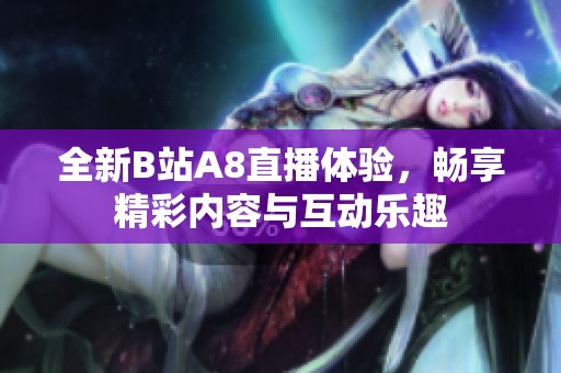 全新B站A8直播体验，畅享精彩内容与互动乐趣