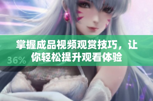 掌握成品视频观赏技巧，让你轻松提升观看体验