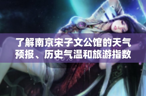 了解南京宋子文公馆的天气预报、历史气温和旅游指数，规划完美出行攻略