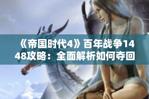 《帝国时代4》百年战争1448攻略：全面解析如何夺回诺曼底的战略与技巧