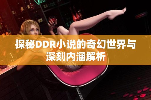 探秘DDR小说的奇幻世界与深刻内涵解析