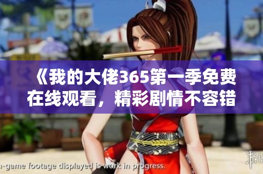 《我的大佬365第一季免费在线观看，精彩剧情不容错过》