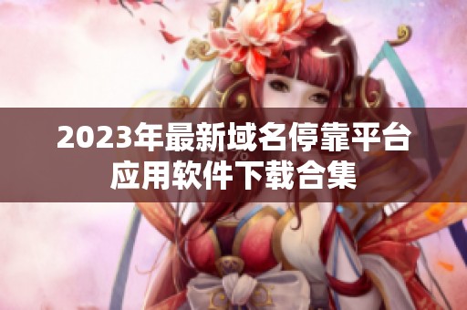 2023年最新域名停靠平台应用软件下载合集