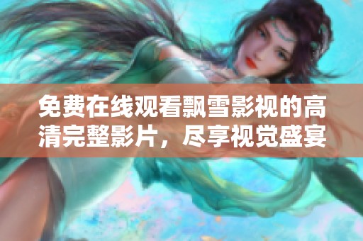 免费在线观看飘雪影视的高清完整影片，尽享视觉盛宴