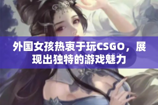 外国女孩热衷于玩CSGO，展现出独特的游戏魅力
