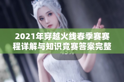 2021年穿越火线春季赛赛程详解与知识竞赛答案完整汇总