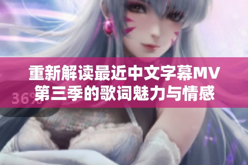重新解读最近中文字幕MV第三季的歌词魅力与情感