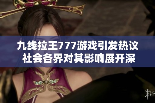 九线拉王777游戏引发热议 社会各界对其影响展开深入讨论