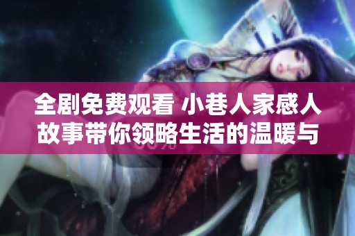 全剧免费观看 小巷人家感人故事带你领略生活的温暖与希望