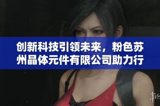创新科技引领未来，粉色苏州晶体元件有限公司助力行业发展