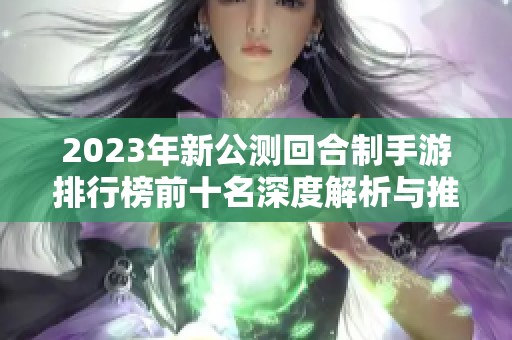 2023年新公测回合制手游排行榜前十名深度解析与推荐指南
