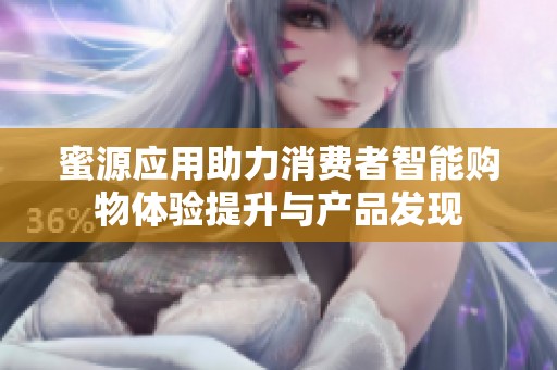 蜜源应用助力消费者智能购物体验提升与产品发现