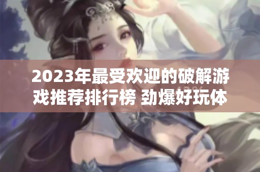 2023年最受欢迎的破解游戏推荐排行榜 劲爆好玩体验不可错过