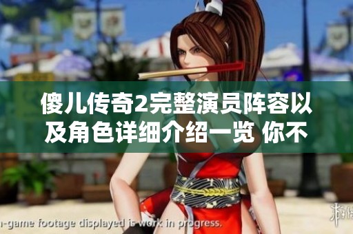傻儿传奇2完整演员阵容以及角色详细介绍一览 你不能错过的精彩人物揭秘