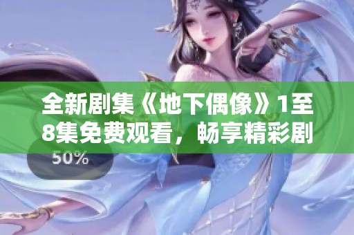 全新剧集《地下偶像》1至8集免费观看，畅享精彩剧情！
