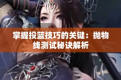 掌握投篮技巧的关键：抛物线测试秘诀解析