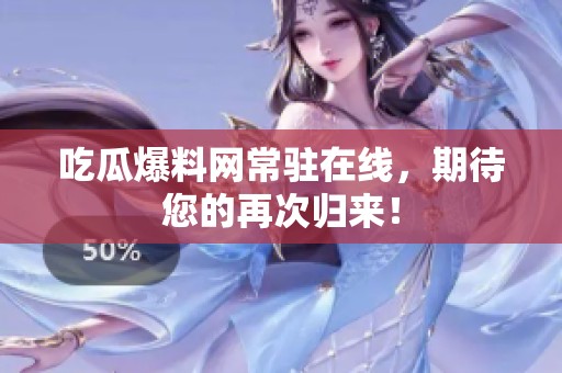 吃瓜爆料网常驻在线，期待您的再次归来！