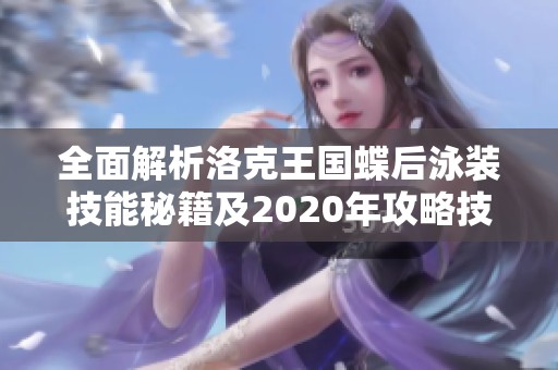 全面解析洛克王国蝶后泳装技能秘籍及2020年攻略技巧分享