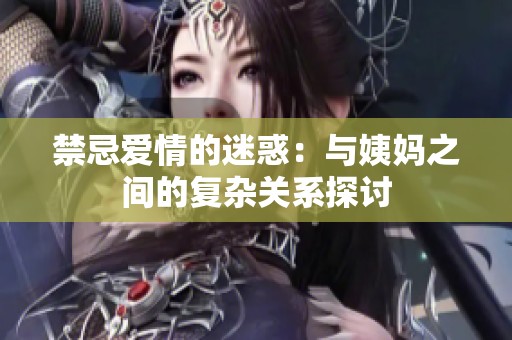 禁忌爱情的迷惑：与姨妈之间的复杂关系探讨