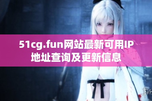 51cg.fun网站最新可用IP地址查询及更新信息