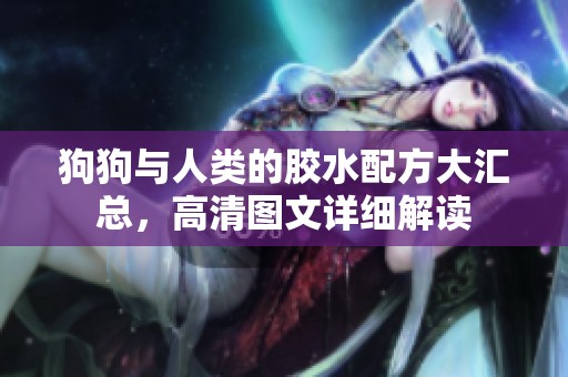 狗狗与人类的胶水配方大汇总，高清图文详细解读