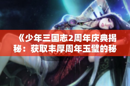 《少年三国志2周年庆典揭秘：获取丰厚周年玉璧的秘密攻略大公开》