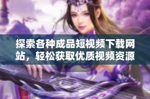 探索各种成品短视频下载网站，轻松获取优质视频资源建议