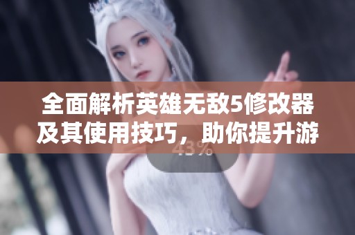 全面解析英雄无敌5修改器及其使用技巧，助你提升游戏体验与战斗力