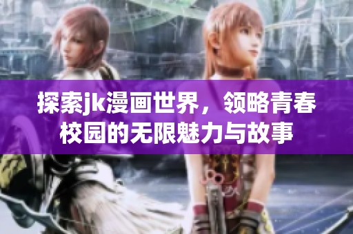 探索jk漫画世界，领略青春校园的无限魅力与故事