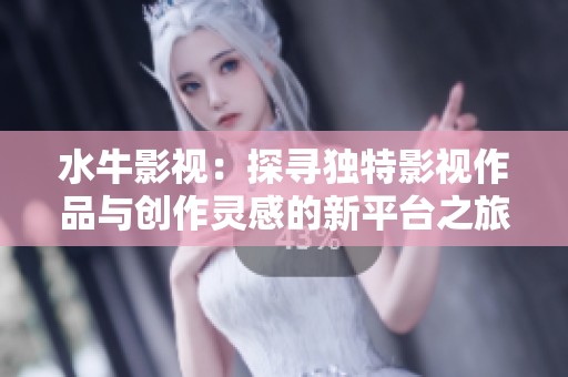 水牛影视：探寻独特影视作品与创作灵感的新平台之旅