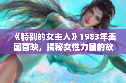 《特别的女主人》1983年美国首映，揭秘女性力量的故事