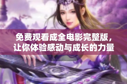 免费观看成全电影完整版，让你体验感动与成长的力量