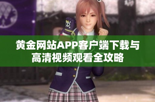 黄金网站APP客户端下载与高清视频观看全攻略