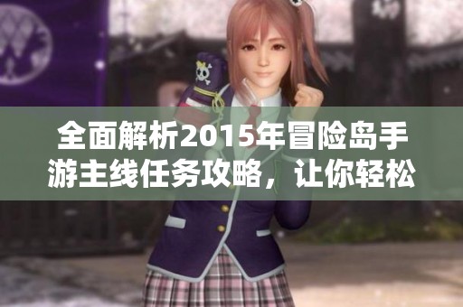 全面解析2015年冒险岛手游主线任务攻略，让你轻松畅玩游戏世界