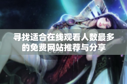 寻找适合在线观看人数最多的免费网站推荐与分享