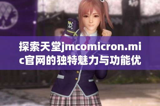 探索天堂jmcomicron.mic官网的独特魅力与功能优势