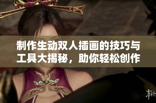 制作生动双人插画的技巧与工具大揭秘，助你轻松创作出真实艺术作品