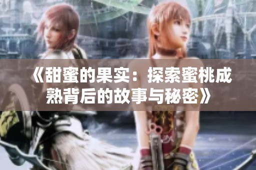 《甜蜜的果实：探索蜜桃成熟背后的故事与秘密》