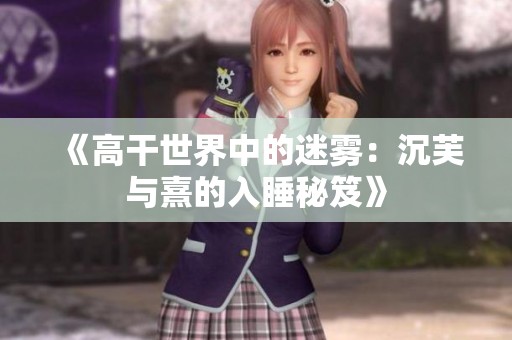 《高干世界中的迷雾：沉芙与熹的入睡秘笈》