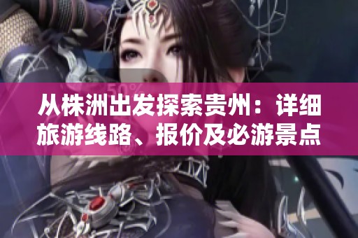 从株洲出发探索贵州：详细旅游线路、报价及必游景点全攻略分享