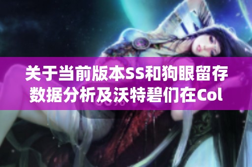 关于当前版本SS和狗眼留存数据分析及沃特碧们在Colg和DNF地下的表现探讨