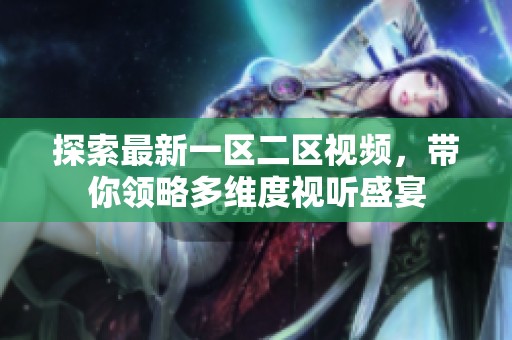 探索最新一区二区视频，带你领略多维度视听盛宴