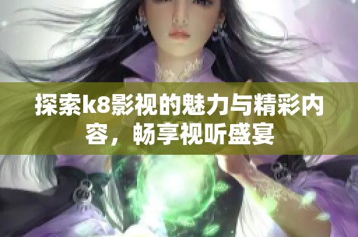 探索k8影视的魅力与精彩内容，畅享视听盛宴