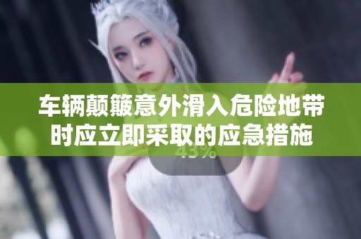 车辆颠簸意外滑入危险地带时应立即采取的应急措施