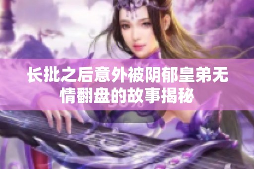 长批之后意外被阴郁皇弟无情翻盘的故事揭秘